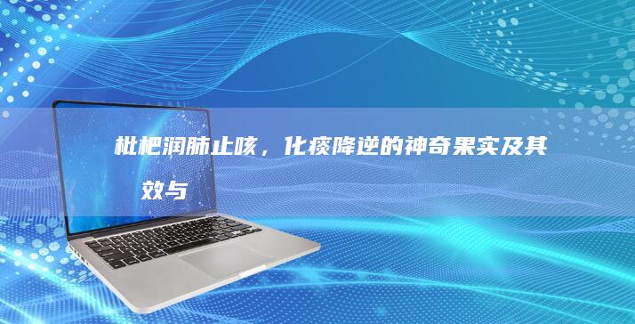 枇杷：润肺止咳，化痰降逆的神奇果实及其功效与食用方法