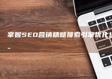 掌握SEO营销精髓：搜索引擎优化培训与实战策略